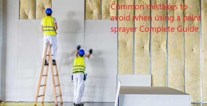 Common mistakes to avoid when using a paint sprayer Complete Guide